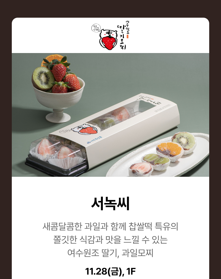 서녹씨 - 새콤달콤한 과일과 함께 찹쌀떡 특유의 쫄깃한 식감과 맛을 느낄 수 있는 여수원조 딸기, 과일모찌, 11.28(금), 1F
