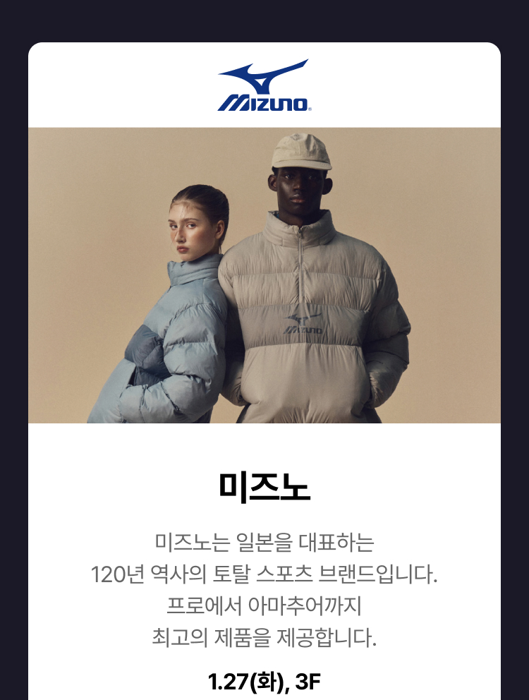 미즈노 스포츠 - 미즈노는 일본을 대표하는 120년 역사의 토탈 스포츠 브랜드입니다. 프로에서 아마추어까지 최고의 제품을 제공합니다.1.27(화) ,3F