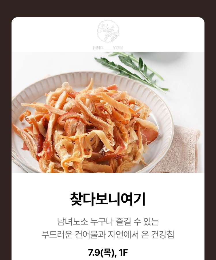 찾다보니여기 - 남녀노소 누구나 즐길 수 있는 부드러운 건어물과 자연에서 온 건강칩, 7.9(목), 1F