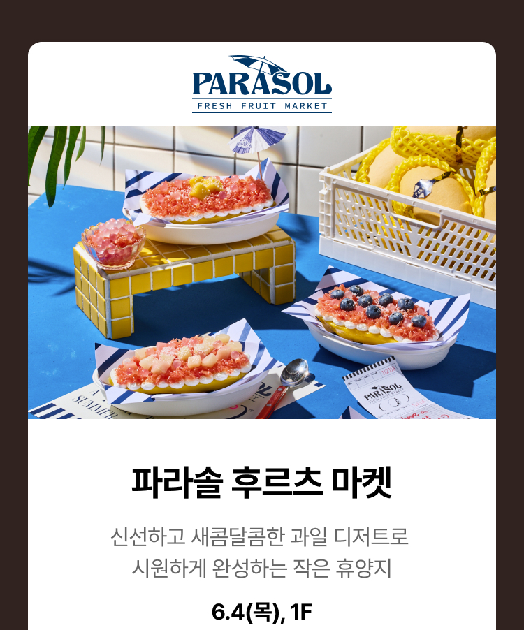 파라솔 후르츠 마켓 - 신선하고 새콤달콤한 과일 디저트로 시원하게 완성하는 작은 휴양지, 6.4(목), 1F