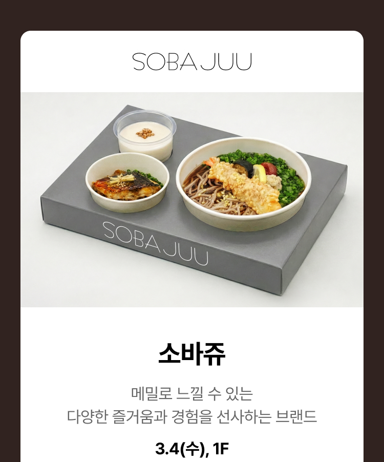 소바쥬 - 메밀로 느낄 수 있는 다양한 즐거움과 경험을 선사하는 브랜드, 3.4(수),1F