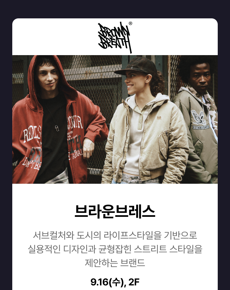 브라운브레스 - 서브컬처와 도시의 라이프스타일을 기반으로 실용적인 디자인과 균형 잡힌 스트리트 스타일을 제안하는 브랜드, 9.16(수), 2F