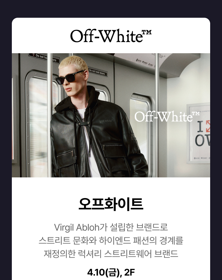오프화이트 - 오프화이트 Virgil Abloh가 설립한 브랜드로 스트리트 문화와 하이엔드 패션으이 경계를 재정의한 럭셔리 스트리트웨어 브랜드 4.10(금), 2F