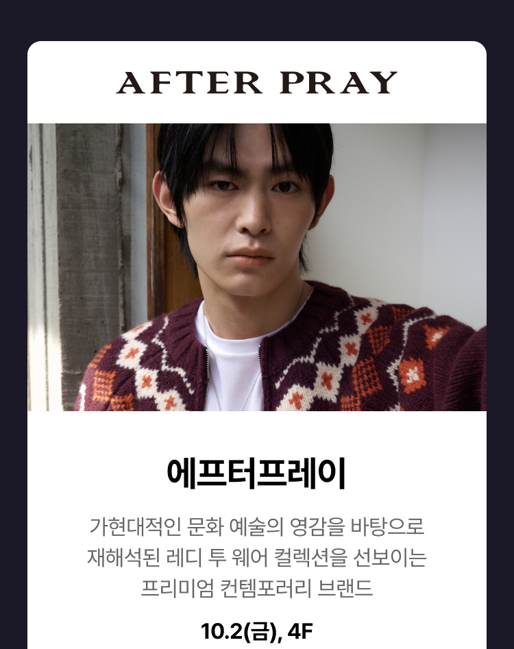애프터프레이 - 가현대적인 문화 예술의 영감을 바탕으로 재해석된 레디 투 웨어 컬렉션을 선보이는 프리미엄 컨템포러리 브랜드, 10.2(금), 4F