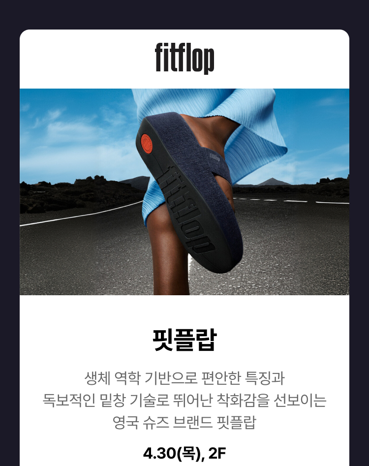핏플랍 - 생체 역학 기반으로 편안한 특징과 독보적인 밑창 기술로 뛰어난 착화감을 선보이는 영국 슈즈 브랜드 핏플랍, 4.30(목), 2F