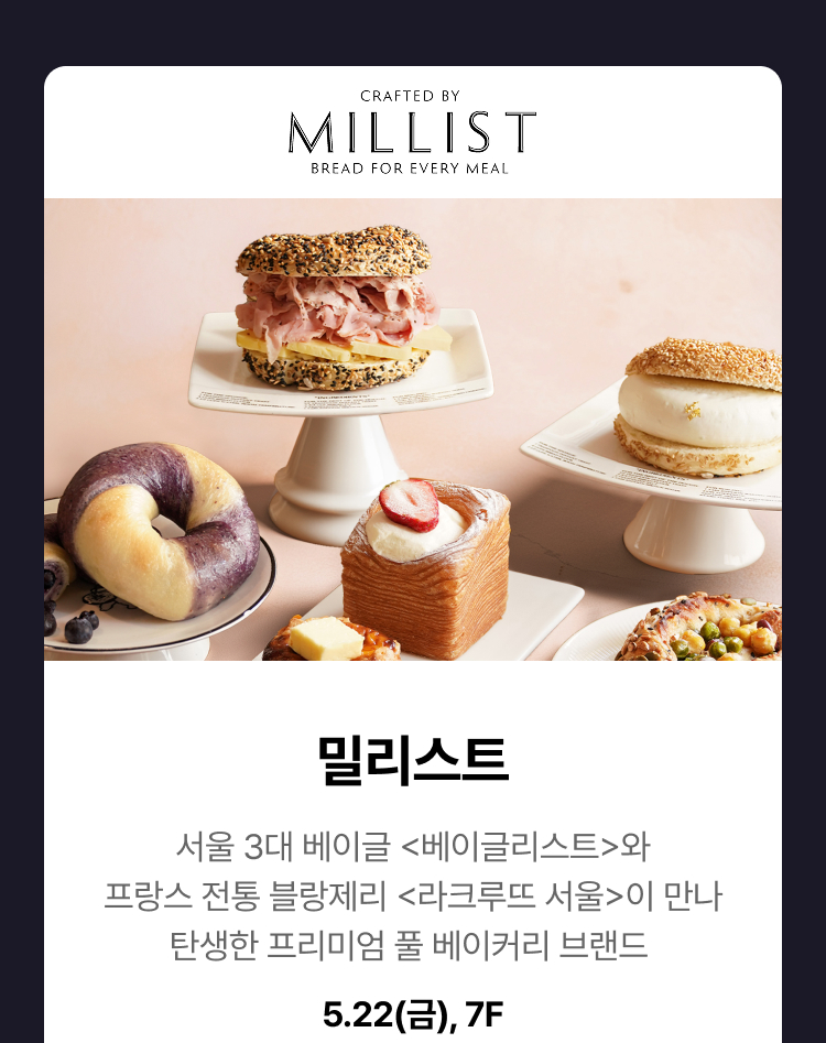 밀리스트 - 서울 3대 베이글 <베이글리스트>와 프랑스 전통 블랑제리 <라크루뜨 서울>이 만나 탄생한 프리미엄 풀 베이커리 브랜드, 5.22(금), 7F