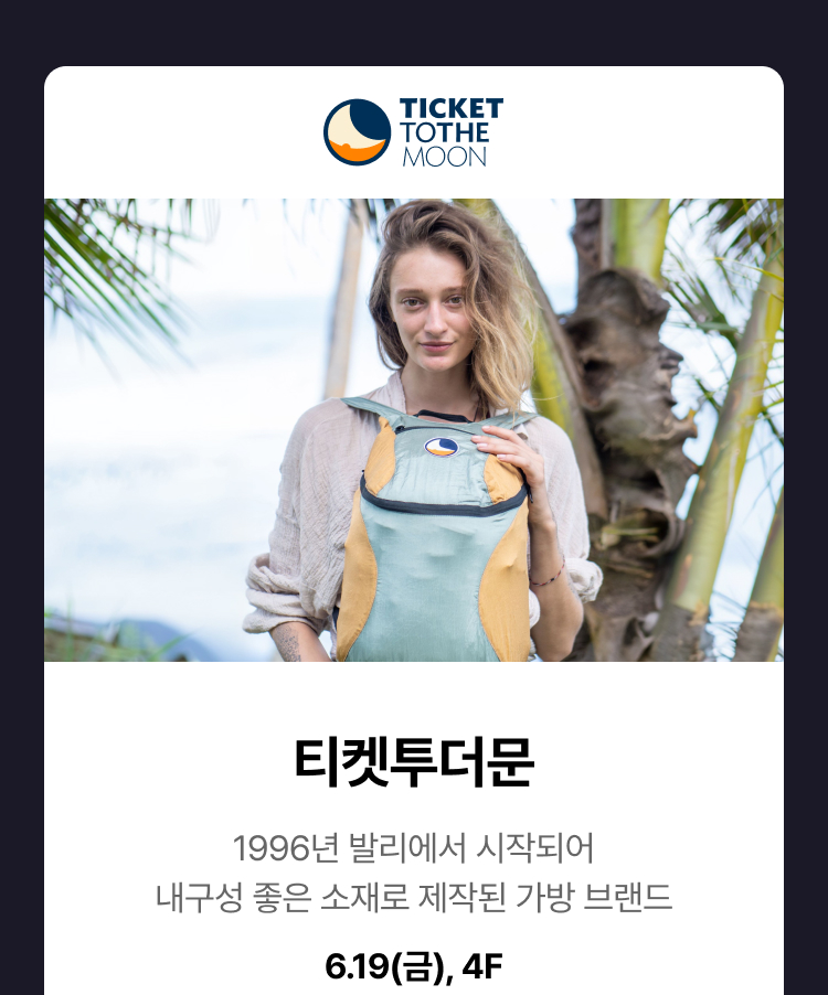 티켓투더문 - 1996년 발리에서 시작되어 내구성 좋은 소재로 제작된 가방 브랜드, 6.19(금), 4F