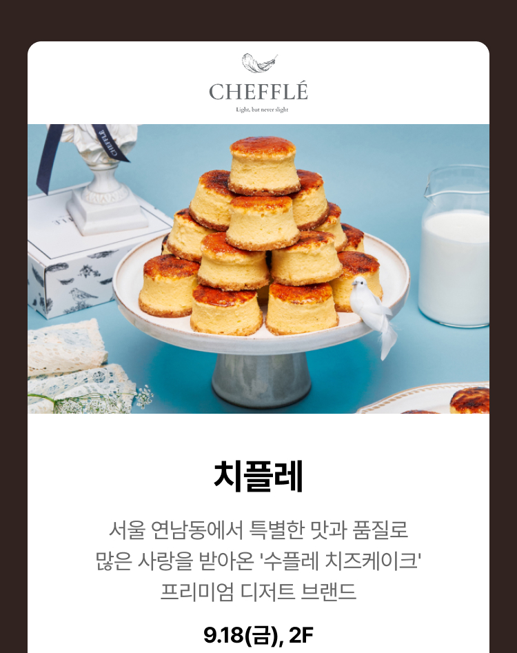 치플레 - 서울 연남동에서 특별한 맛과 품질로 많은 사랑을 받아온 '수플레 치즈케이크' 프리미엄 디저트 브랜드, 9.18(금), 2F