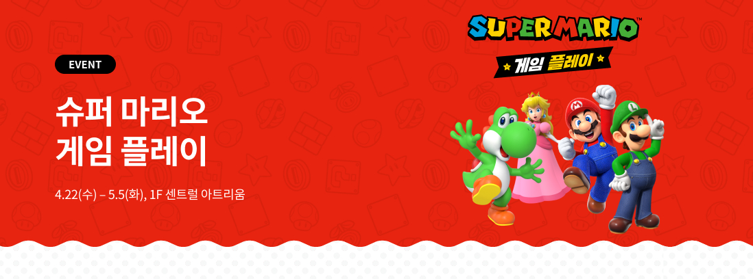 EVENT 슈퍼 마리오  게임 플레이 4.22(수) - 5.5(화), 1F 센트럴 아트리움