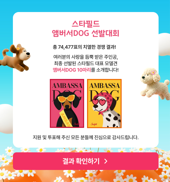 스타필드 앰버서DOG 선발대회. 총 74,477표의 치열한 경쟁 결과! 여러분의 사랑을 듬뿍 받은 주인공, 최종 선발된 스타필드 대표 모델견 앰버서DOG 10마리를 소개합니다! 지원 및 투표해주신 모든 분들께 진심으로 감사드립니다. 결과 확인하기 > 상세페이지로 이동