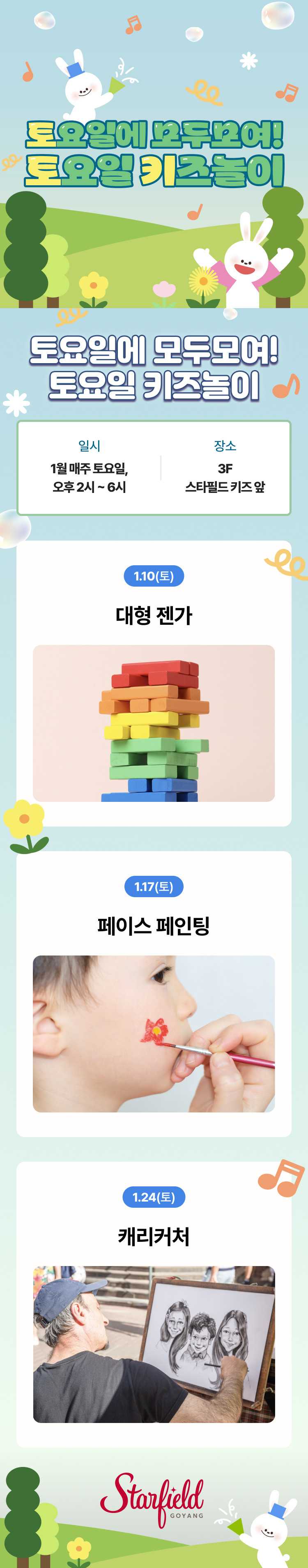 토요일에 모두모여! 토요일 키즈놀이 토요일에 모두모여! 토요일 키즈놀이 일시 1월 매주 토요일, 오후 2시 ~ 6시 장소 3F 스타필드 키즈 앞 1.10(토) 대형 젠가 1.17(토) 페이스 페인팅 1.24(토) 캐리커처