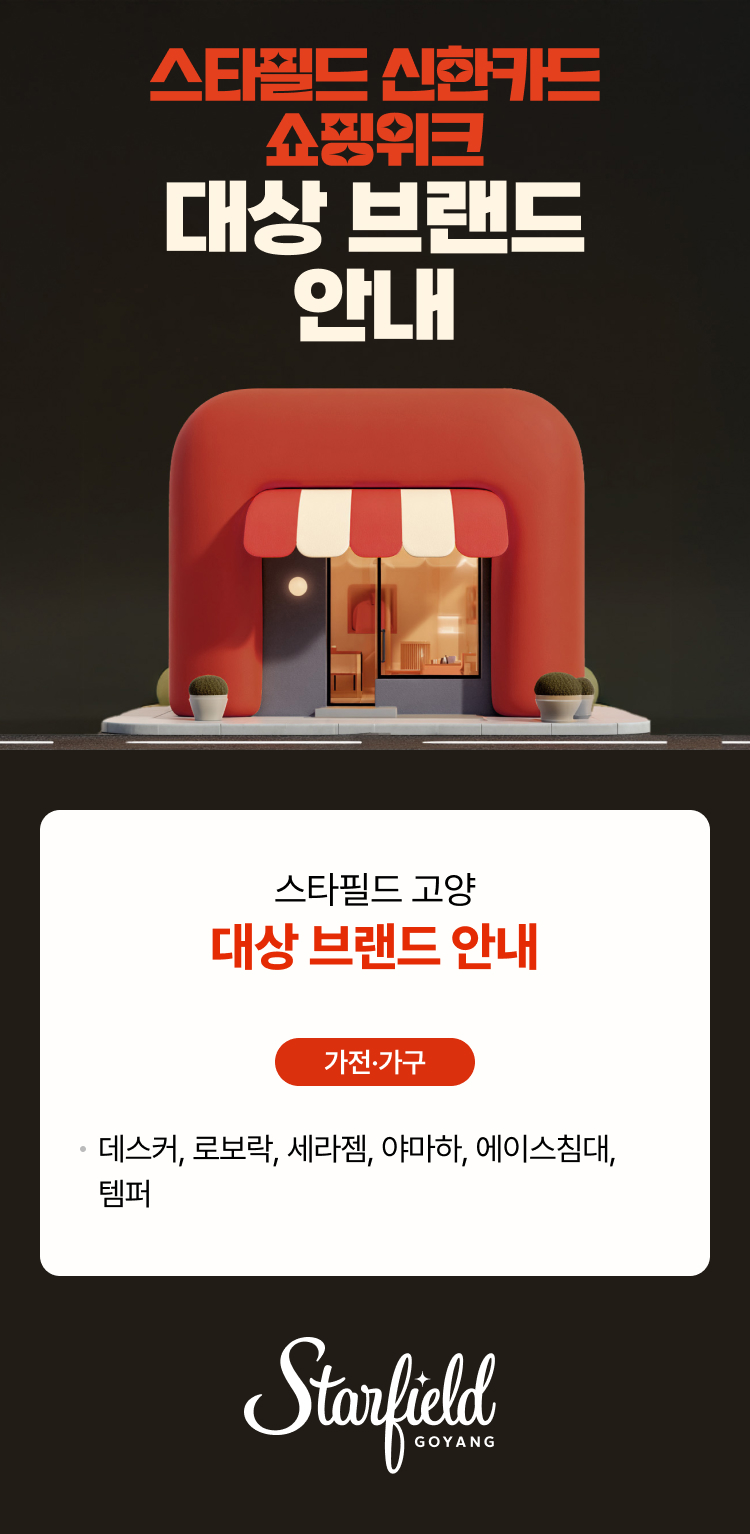 스타필드 신한카드 쇼핑위크 대상 브랜드 안내 스타필드 고양 대상 브랜드 안내 가전·가구 데스커, 로보락, 세라젬, 야마하, 에이스침대, 템퍼