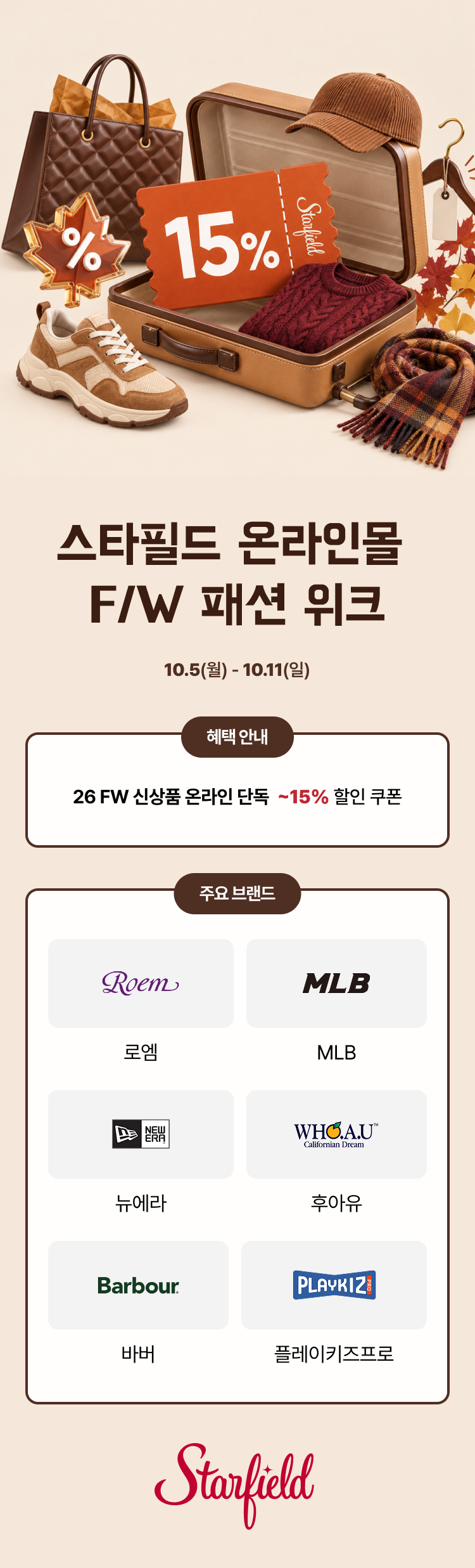 [기간·장소] 10월 5일(월)~10월 11일(일), 스타필드 온라인몰. 
[혜택] 26 FW 신상품 온라인 단독 최대 15% 할인 쿠폰. 
[주요 브랜드] 로엠, MLB, 뉴에라, 후아유, 바버, 플레이키즈프로.