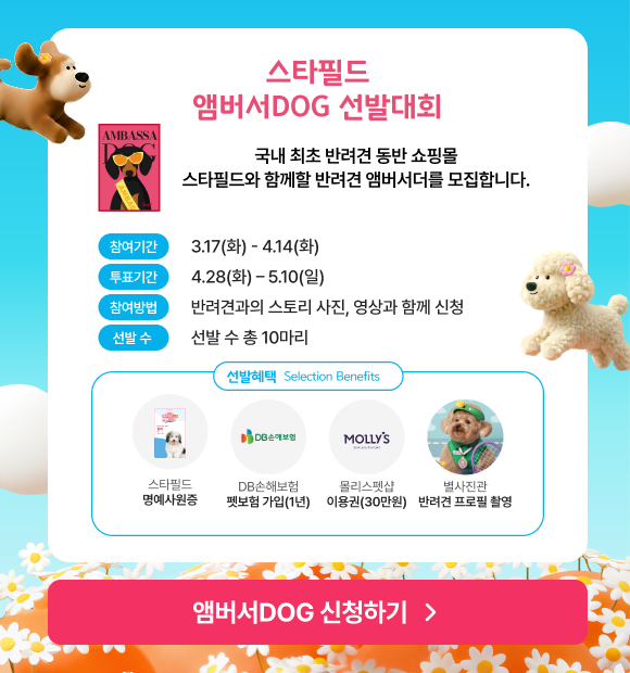  Gemini의 응답 스타필드 앰버서DOG 선발대회 국내 최초 반려견 동반 쇼핑몰 스타필드와 함께할 반려견 앰버서더를 모집합니다. 참여기간 3.17(화) - 4.14(화) 투표기간 4.28(화) - 5.10(일) 참여방법 반려견과의 스토리 사진, 영상과 함께 신청 선발 수 선발 수 총 10마리 선발혜택 Selection Benefits 스타필드 명예사원증 DB손해보험 펫보험 가입(1年) 몰리스펫샵 이용권(30만원) 별사진관 반려견 프로필 촬영 앰버서DOG 신청하기