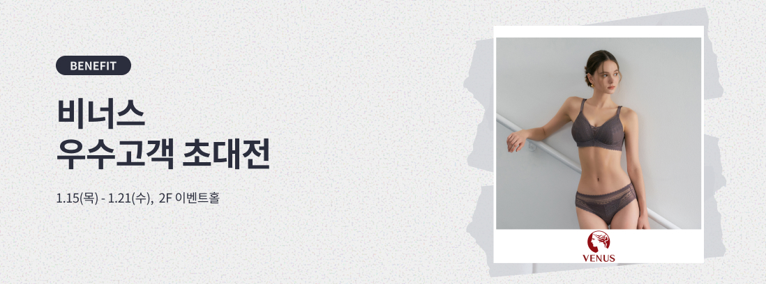 BENEFIT 비너스 우수고객 초대전 1.15(목) - 1.21(수), 2F 이벤트홀