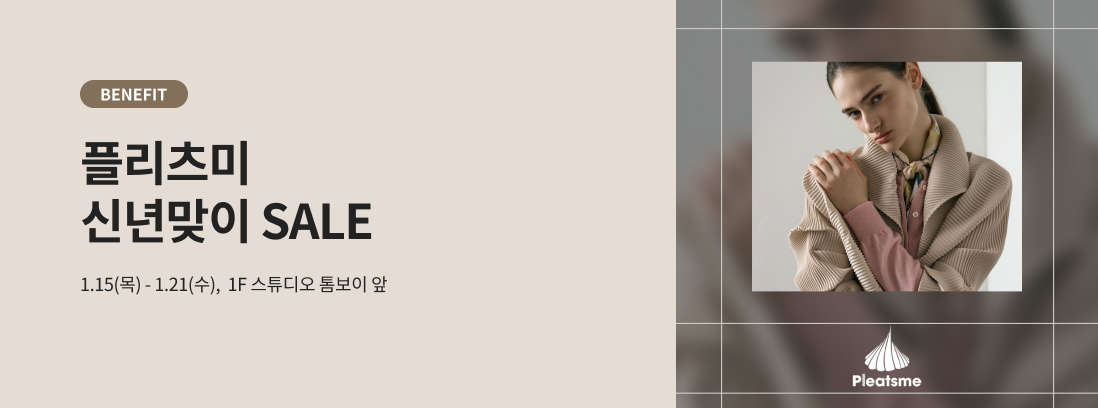BENEFIT 플리츠미 신년맞이 SALE 1.15(목) - 1.21(수), 1F 스튜디오 톰보이 앞