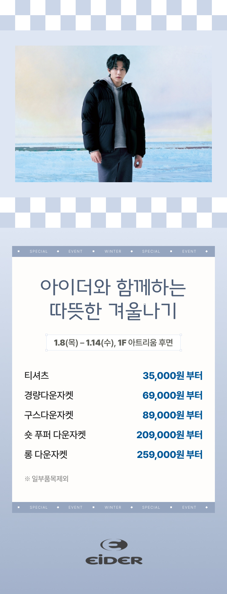 아이더와 함께하는 따뜻한 겨울나기 1.8(목) - 1.14(수), 1F 아트리움 후면 티셔츠 35,000원 부터 경량다운자켓 69,000원 부터 구스다운자켓 89,000원 부터 숏 푸퍼 다운자켓 209.000원 부터 롱 다운자켓 259,000원 부터 *일부품목제외