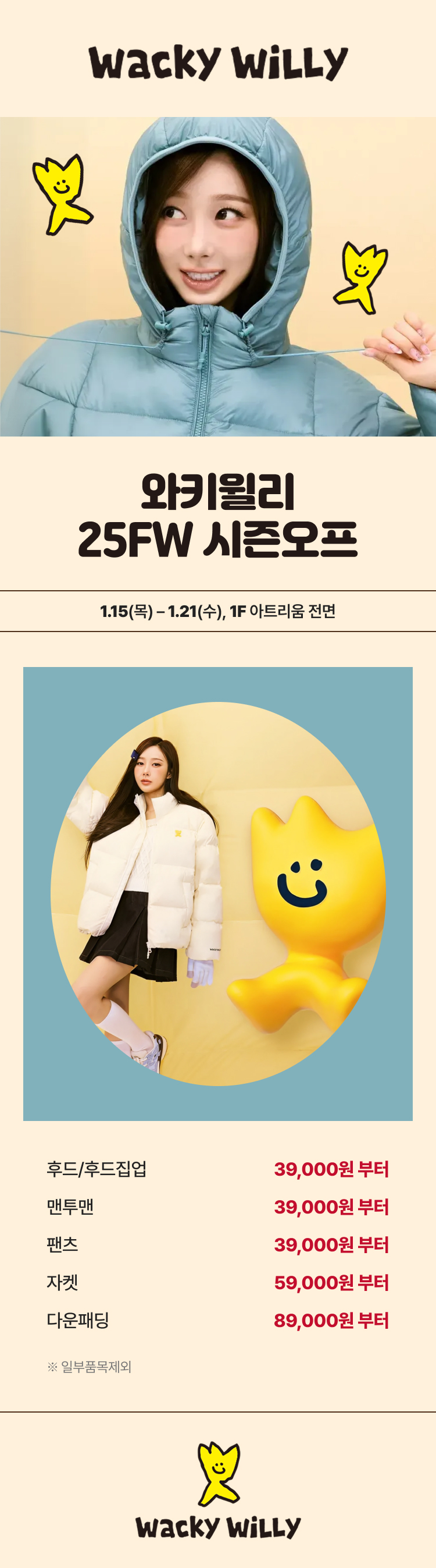 와키윌리 25FW 시즌오프 1.15(목) -1.21(수), 1F 아트리움 전면 후드/후드집업 39,000원 부터 맨투맨 39,000원 부터 팬츠 39,000원 부터 자켓 59,000원 부터 다운패딩 89,000원 부터 *일부품목제외