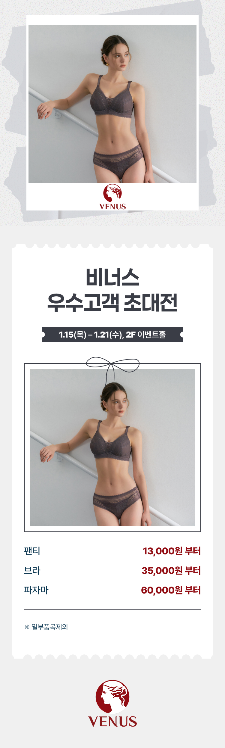 비너스 우수고객 초대전 1.15(목) - 1.21(수), 2F 이벤트홀 팬티 13,000원 부터 브라 35,000원 부터 파자마 60,000원 부터 *일부품목제외