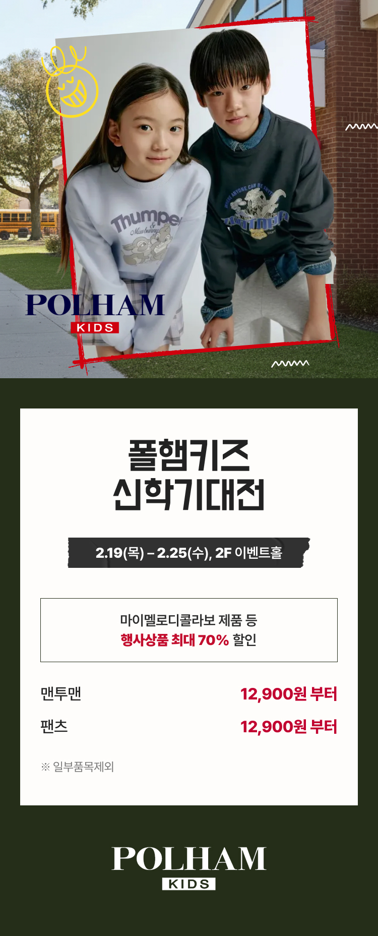 폴햄키즈 신학기대전 2.19(목) - 2.25(목), 2F 이벤트홀 마이멜로디콜라보 제품 등 행사상품 최대 70%할인 맨투맨 12,900원 부터 팬츠 12,900원 부터 *일부품목제외