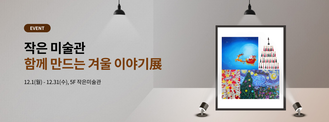 EVENT 작은 미술관 함께 만드는 겨울 이야기展 12.1(월) ~ 12.31(수) 5F 작은미술관