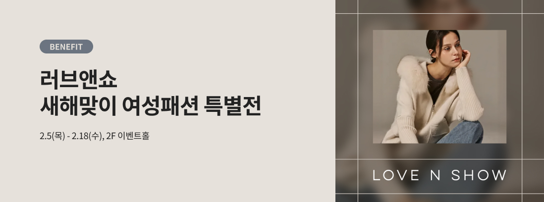 BENEFIT 러브앤쇼 새해맞이 여성패션 특별전 2.5(목) - 2.18(수), 2F 이벤트홀 