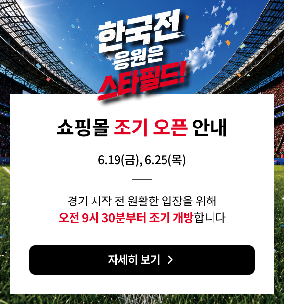 쇼핑몰 조기 오픈 안내. 6.19(금), 6.25(목). 경기 시작 전 원활한 입장으 ㄹ위해 오전 9시 30분부터 조기 개방합니다. 자세히 보기 ->