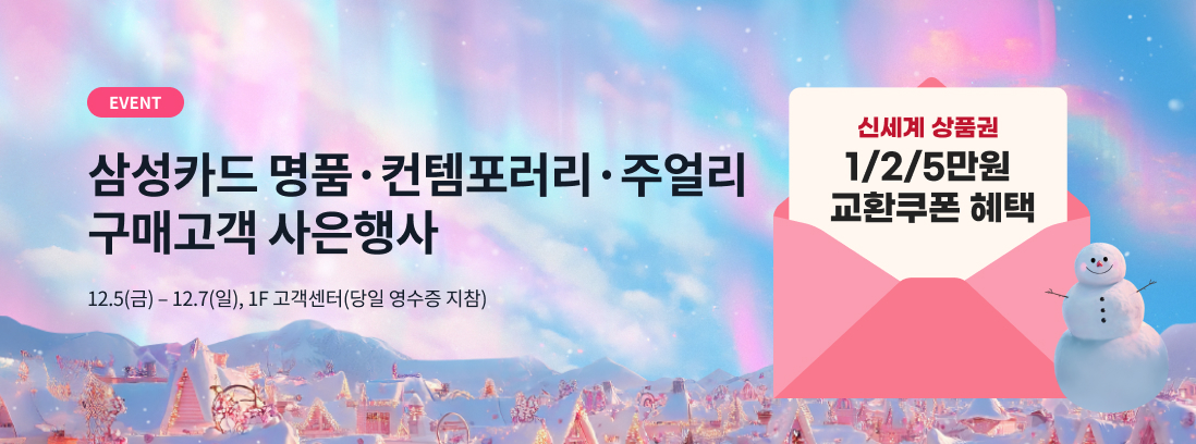 EVENT 삼성카드 명품&middot;컨템포러리&middot;주얼리 구매고객 사은행사 12.5(금) - 12.7(일), 1F 고객센터(당일 영수증 지참), 신세계 상품권 1/2/5만원 교환쿠폰 혜택