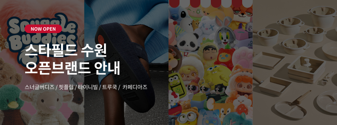 NOW OPEN 스타필드 수원 오픈브랜드 안내 스너글버디즈 / 핏플랍 / 타이니빌 / 트루쿡 / 카페디아즈